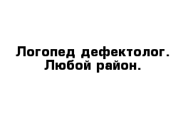 Логопед-дефектолог. Любой район.